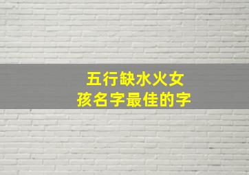 五行缺水火女孩名字最佳的字