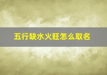 五行缺水火旺怎么取名