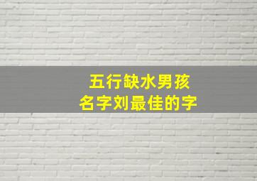 五行缺水男孩名字刘最佳的字