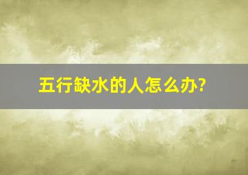 五行缺水的人怎么办?