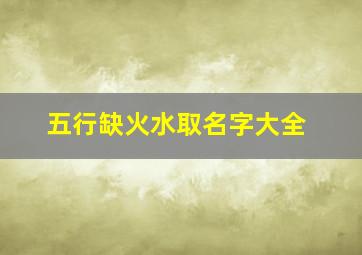 五行缺火水取名字大全