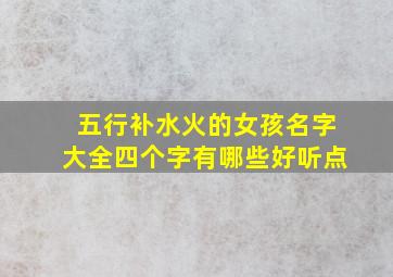 五行补水火的女孩名字大全四个字有哪些好听点