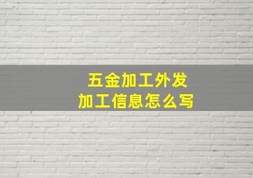 五金加工外发加工信息怎么写