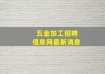 五金加工招聘信息网最新消息