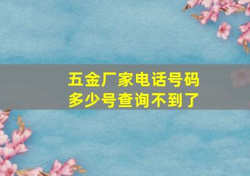 五金厂家电话号码多少号查询不到了