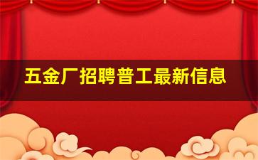 五金厂招聘普工最新信息