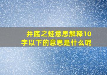 井底之蛙意思解释10字以下的意思是什么呢