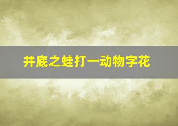 井底之蛙打一动物字花