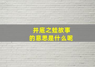 井底之蛙故事的意思是什么呢