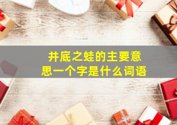 井底之蛙的主要意思一个字是什么词语