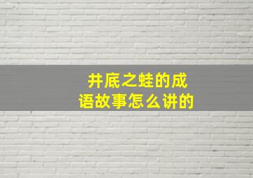 井底之蛙的成语故事怎么讲的