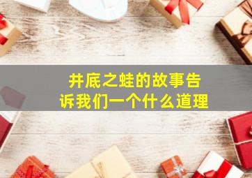 井底之蛙的故事告诉我们一个什么道理