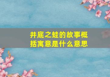 井底之蛙的故事概括寓意是什么意思