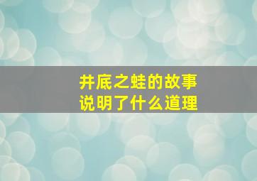 井底之蛙的故事说明了什么道理