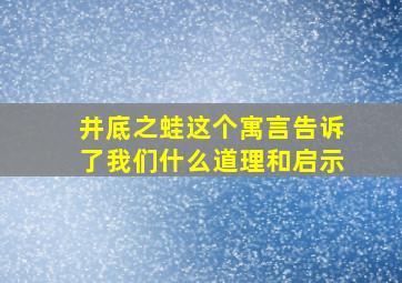 井底之蛙这个寓言告诉了我们什么道理和启示