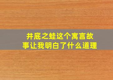 井底之蛙这个寓言故事让我明白了什么道理