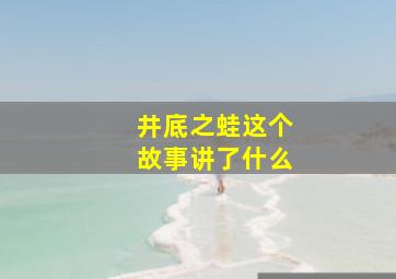 井底之蛙这个故事讲了什么