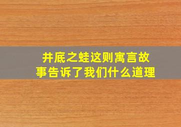 井底之蛙这则寓言故事告诉了我们什么道理