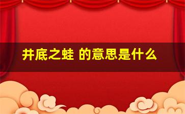 井底之蛙 的意思是什么