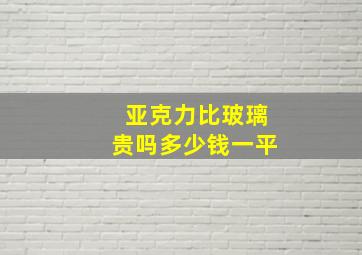 亚克力比玻璃贵吗多少钱一平