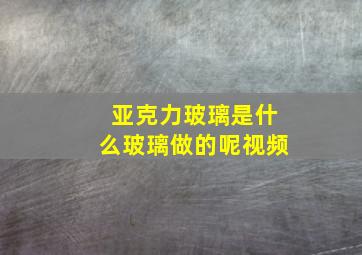 亚克力玻璃是什么玻璃做的呢视频