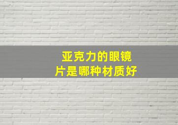 亚克力的眼镜片是哪种材质好