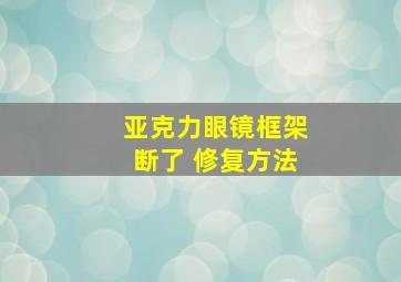 亚克力眼镜框架断了 修复方法