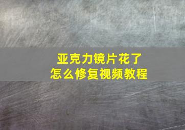 亚克力镜片花了怎么修复视频教程