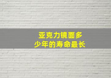 亚克力镜面多少年的寿命最长