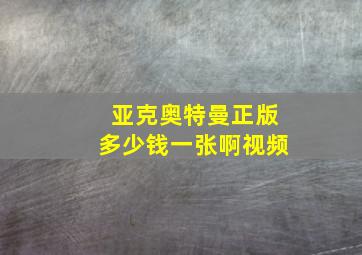 亚克奥特曼正版多少钱一张啊视频