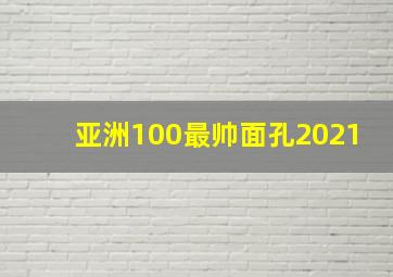 亚洲100最帅面孔2021