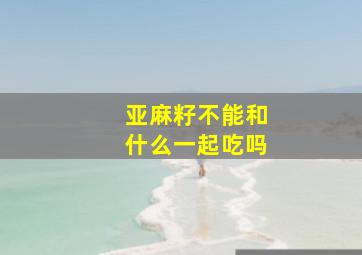 亚麻籽不能和什么一起吃吗