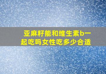 亚麻籽能和维生素b一起吃吗女性吃多少合适