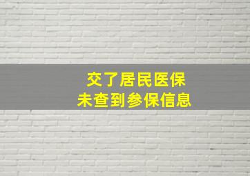 交了居民医保未查到参保信息