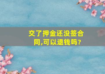 交了押金还没签合同,可以退钱吗?