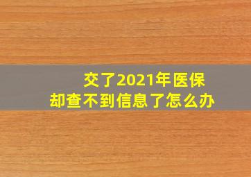 交了2021年医保却查不到信息了怎么办