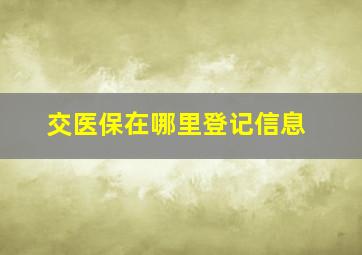 交医保在哪里登记信息