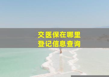 交医保在哪里登记信息查询