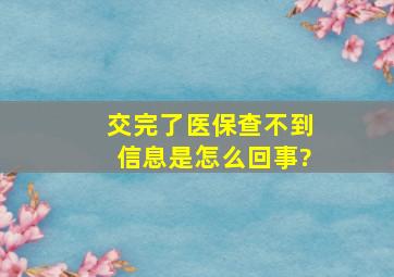 交完了医保查不到信息是怎么回事?