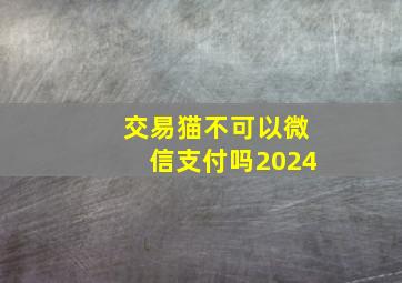 交易猫不可以微信支付吗2024