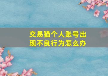 交易猫个人账号出现不良行为怎么办