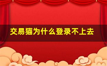 交易猫为什么登录不上去