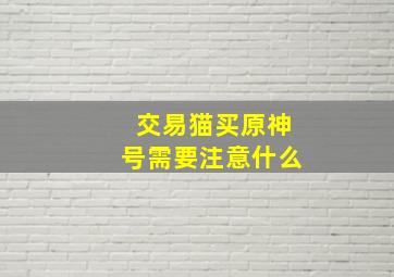 交易猫买原神号需要注意什么