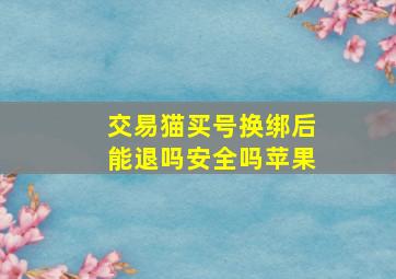 交易猫买号换绑后能退吗安全吗苹果