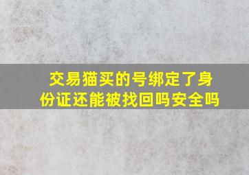 交易猫买的号绑定了身份证还能被找回吗安全吗