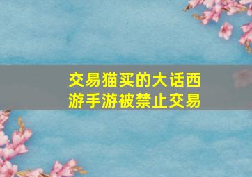 交易猫买的大话西游手游被禁止交易