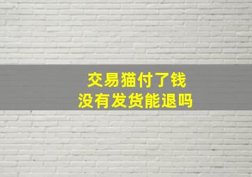 交易猫付了钱没有发货能退吗