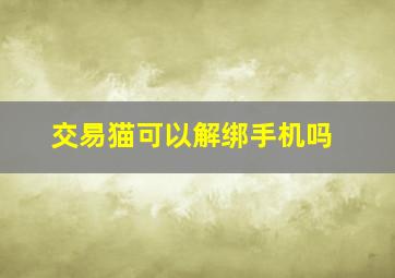 交易猫可以解绑手机吗