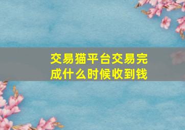 交易猫平台交易完成什么时候收到钱