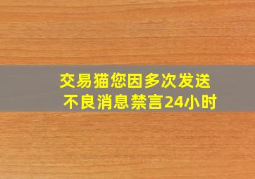 交易猫您因多次发送不良消息禁言24小时